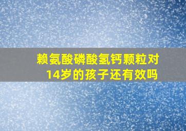 赖氨酸磷酸氢钙颗粒对14岁的孩子还有效吗