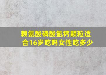 赖氨酸磷酸氢钙颗粒适合16岁吃吗女性吃多少