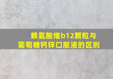 赖氨酸维b12颗粒与葡萄糖钙锌口服液的区别