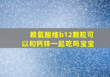 赖氨酸维b12颗粒可以和钙锌一起吃吗宝宝