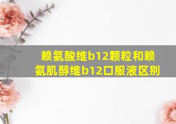 赖氨酸维b12颗粒和赖氨肌醇维b12口服液区别