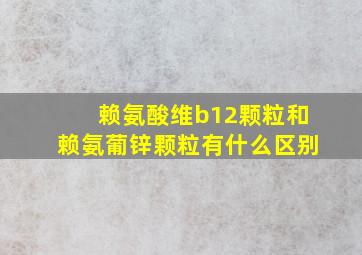 赖氨酸维b12颗粒和赖氨葡锌颗粒有什么区别