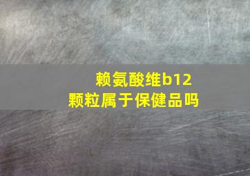 赖氨酸维b12颗粒属于保健品吗