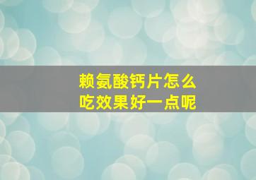 赖氨酸钙片怎么吃效果好一点呢