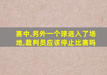 赛中,另外一个球进入了场地,裁判员应该停止比赛吗