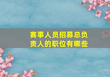 赛事人员招募总负责人的职位有哪些