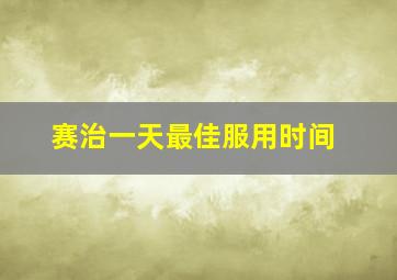 赛治一天最佳服用时间