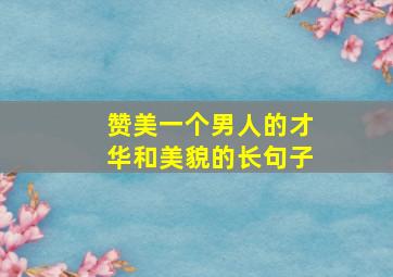 赞美一个男人的才华和美貌的长句子