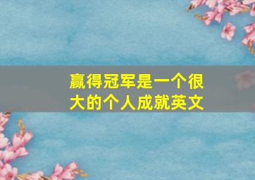 赢得冠军是一个很大的个人成就英文