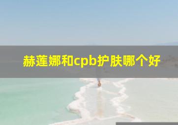 赫莲娜和cpb护肤哪个好