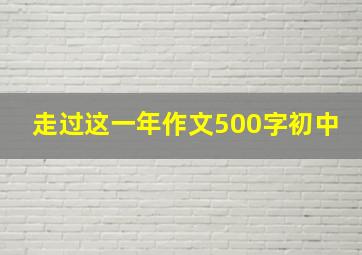 走过这一年作文500字初中