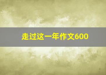 走过这一年作文600