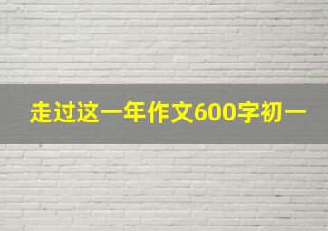 走过这一年作文600字初一