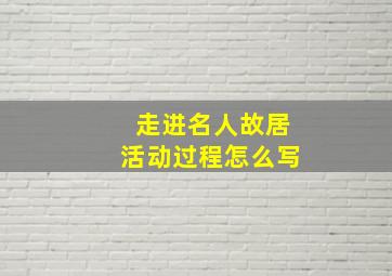 走进名人故居活动过程怎么写