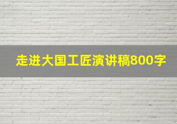 走进大国工匠演讲稿800字