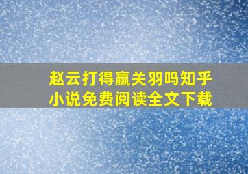 赵云打得赢关羽吗知乎小说免费阅读全文下载