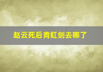 赵云死后青釭剑去哪了