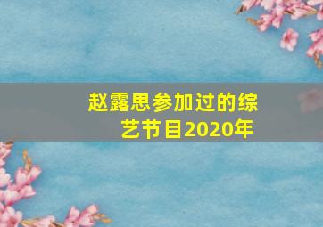 赵露思参加过的综艺节目2020年