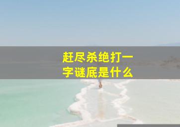 赶尽杀绝打一字谜底是什么