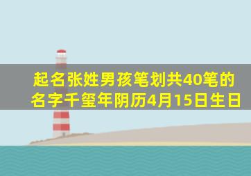 起名张姓男孩笔划共40笔的名字千玺年阴历4月15日生日