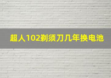 超人102剃须刀几年换电池