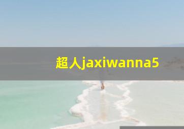 超人jaxiwanna5