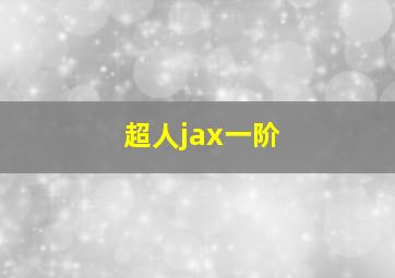 超人jax一阶