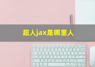 超人jax是哪里人