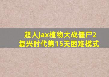 超人jax植物大战僵尸2复兴时代第15天困难模式