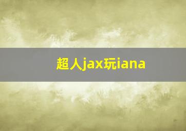 超人jax玩iana