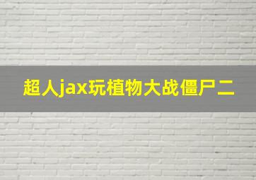 超人jax玩植物大战僵尸二