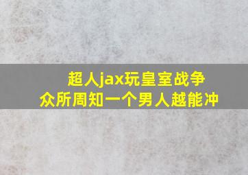 超人jax玩皇室战争众所周知一个男人越能冲