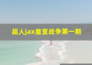 超人jax皇室战争第一期