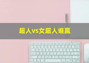 超人vs女超人谁赢