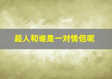 超人和谁是一对情侣呢