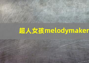 超人女孩melodymaker