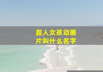 超人女孩动画片叫什么名字