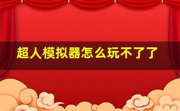 超人模拟器怎么玩不了了