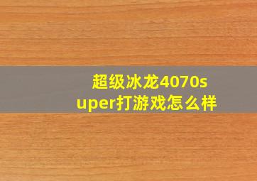 超级冰龙4070super打游戏怎么样