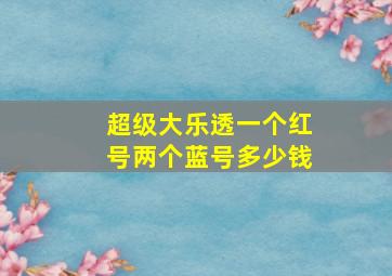 超级大乐透一个红号两个蓝号多少钱