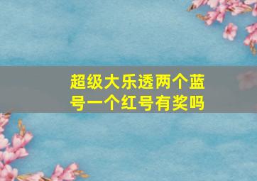 超级大乐透两个蓝号一个红号有奖吗