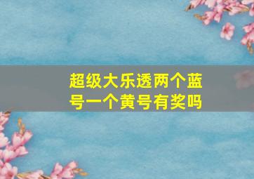 超级大乐透两个蓝号一个黄号有奖吗