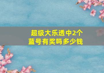 超级大乐透中2个蓝号有奖吗多少钱