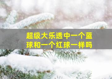 超级大乐透中一个蓝球和一个红球一样吗