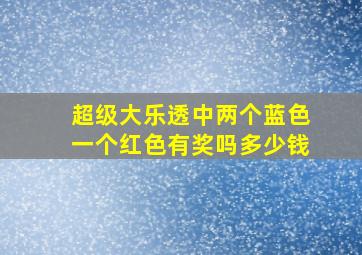 超级大乐透中两个蓝色一个红色有奖吗多少钱