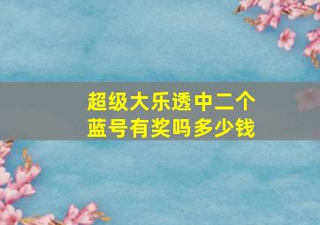 超级大乐透中二个蓝号有奖吗多少钱