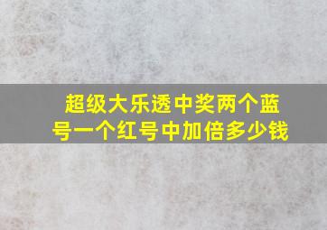 超级大乐透中奖两个蓝号一个红号中加倍多少钱