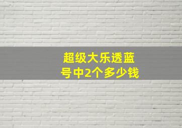 超级大乐透蓝号中2个多少钱