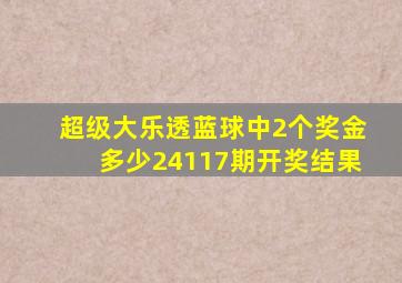 超级大乐透蓝球中2个奖金多少24117期开奖结果