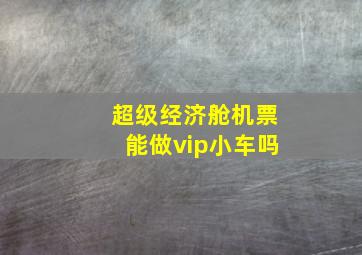 超级经济舱机票能做vip小车吗